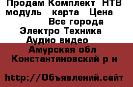 Продам Комплект “НТВ-модуль“  карта › Цена ­ 4 720 - Все города Электро-Техника » Аудио-видео   . Амурская обл.,Константиновский р-н